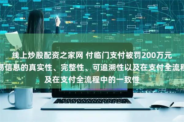 线上炒股配资之家网 付临门支付被罚200万元：未确保交易信息的真实性、完整性、可追溯性以及在支付全流程中的一致性