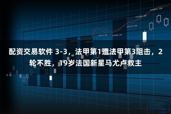 配资交易软件 3-3，法甲第1遭法甲第3阻击，2轮不胜，19岁法国新星马尤卢救主