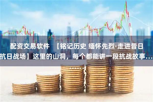 配资交易软件  【铭记历史 缅怀先烈·走进昔日的抗日战场】这里的山洞，每个都能讲一段抗战故事……